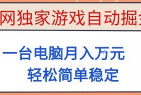 全网独家游戏自动掘金，一台电脑月入1W+，轻松简单稳定，适合新手小白【揭秘】