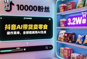 抖音AI带货卖零食，操作简单，全部视频用AI生成，一万粉丝，卖了3.2W单