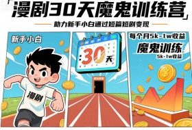 漫剧30天魔鬼训练营，助力新手小白通过短篇短剧变现，每个月5k-1w收益