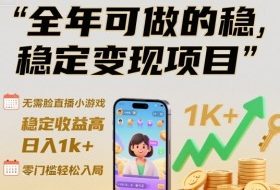 全年可做的稳定变现项目，无需露脸直播小游戏，稳定收益高，日入1k+，零门槛轻松入局【揭秘】
