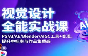 视觉设计全能实战课：PS/AI/AE/Blender/AIGC工具+变现，提升中标率与作品集质感
