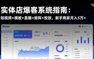 （16541期）实体店爆客系统指南：短视频+模板+直播+矩阵+投放，新手商家月入5万+