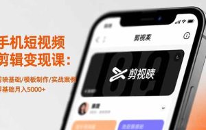 （16542期）手机短视频剪辑变现课：剪映基础/模板制作/实战案例，零基础月入5000+
