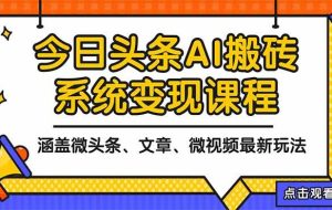 （16543期）2025今日头条最新AI玩法教程，涵盖微头条、文章、微视频三种变现玩法，…