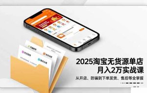 （16545期）2025淘宝无货源单店月入2万-更11月：从开店、防骗到下单发货、售后全掌握