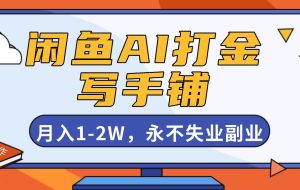 （16549期）闲鱼AI打金，开一家写手铺，月入1-2W，永不失业副业！