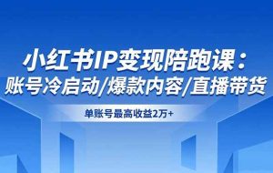 （16550期）小红书IP变现陪跑课：账号冷启动/爆款内容/直播带货，单账号最高收益2万+