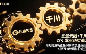 （16552期）巨量云图+千川双引擎驱动实战：帮助高消耗直播间突破流量瓶颈，构建可…