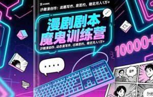 （16553期）漫剧剧本魔鬼特训营：沙雕漫创作、动态漫写作、过稿签约，稳定月入1万+