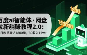 （16565期）百度ai智能体·网盘拉新躺赚教程2.0：单日收益高达1800元，30收入15w+