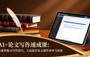 （16568期）AI+论文写作速成课：快速掌握AI写作技巧，大幅提升论文创作效率与质量