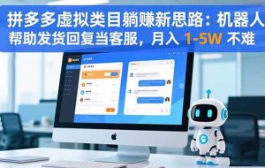 （16569期）拼多多虚拟类目躺赚新思路：机器人帮助发货回复当客服，月入 1-5W 不难