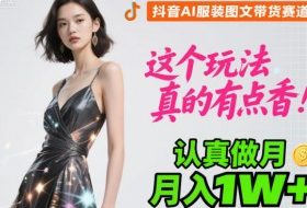 抖音AI服装图文带货赛道，这个玩法真的有点香！认真做月入1W+