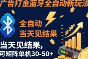 【广告打金】蓝牙全自动新玩法，当天见结果，可矩阵单机30-50+【揭秘】