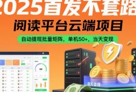 2025首发不套路！阅读平台云端项目，自动提现批量矩阵，单机50+，当天变现【揭秘】