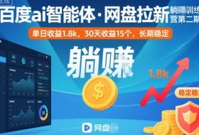 百度ai智能体·网盘拉新躺賺训练营第二期：单日收益1.8k，30天收益15个，长期稳定