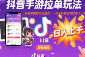抖音手游拉单玩法，手机平板都可以操作，一天十分钟也可以收入上K【揭秘】