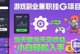 游戏副业兼职挂G项目，当天做当天见收益,日入1k+，小白轻松入手【揭秘】