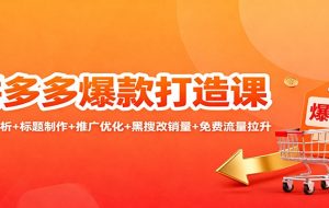 拼多多爆款打造课：竞品分析+标题制作+推广优化+黑搜改销量+免费流量拉升