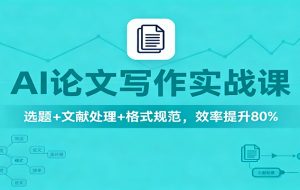 AI论文写作实战课：选题+文献处理+格式规范，效率提升80%