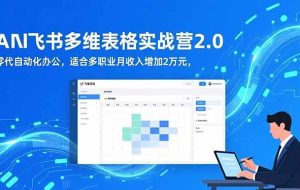（16587期）AI+飞书多维表格实战营2.0：零代码自动化办公，适合多职业月收入增加2万元