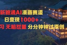 新跑通AI漫画赛道日变现1k+0基础学习无脑怼量分分钟钟过原创