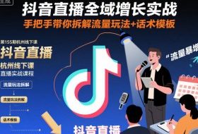 抖音直播全域增长实战第155期杭州线下课，手把手带你拆解流量玩法+话术模板