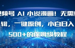 （16595期）视频号 AI 小说漫画！无需剪辑，一键原创，小白日入500+的保姆级教程
