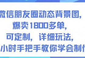 微信朋友圈动态背景图，爆卖1800多单，可定制，详细的玩法，1小时手把手教你学会制作【第一期】