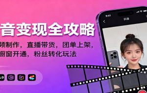 抖音变现全攻略：短视频制作，直播带货，团单上架，解锁橱窗开通，粉丝转化玩法