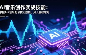 （16600期）AI音乐创作实战技能：掌握AI+音乐起号核心技能，月入轻松破万