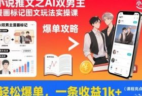 小说推文之AI双男主漫画标记图文玩法实操课，轻松爆单，一条收益1k+