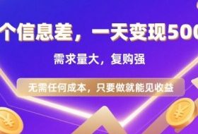 信息差项目，一天收益5张+，需求量大，复购强，无需任何成本，只要做就能见收益【揭秘】