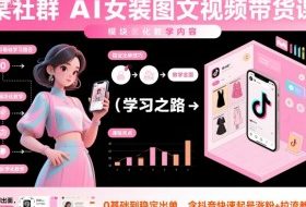 某社群AI女装图文视频带货课，教学全面，0基础到稳定出单，含抖音快速起号涨粉+拉流教学