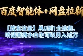 百度智能体+网盘拉新【搜索流量】从0到1全流程，听话照做小白也可以月入过1W