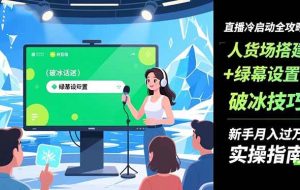 （16605期）直播冷启动全攻略:人货场搭建+绿幕设置+破冰技巧，新手月入过万实操指南