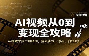 AI视频从0到变现全攻略，系统教学多工具精讲，解锁脚本、原画、剪辑技巧