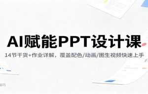 AI赋能PPT设计课：14节干货+作业详解，覆盖配色/动画/图生视频快速上手