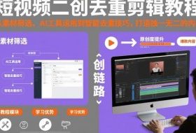 短视频二创去重剪辑教程，从素材筛选、AI工具运用到智能去重技巧，打造独一无二的内容