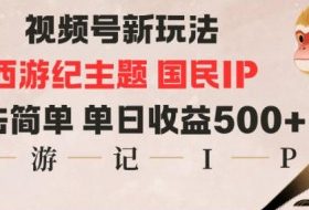 视频号分成新玩法，西游记主题国民IP，玩法简单，单日收益多张