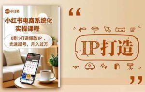 （16614期）小红书流量变现系统化实操课程，0到1打造爆款IP，光速起号，月入过万