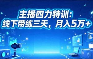 (16630期)主播四力特训:线下带练三天,月入5万+