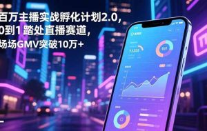 (16632期)百万主播实战孵化计划2.0,0到1踏入直播赛道,场均GMV突破10万+
