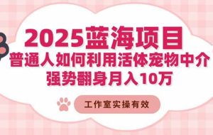 （16489期）2025蓝海项目：普通人如何利用活体宠物中介，强势翻身月入10万