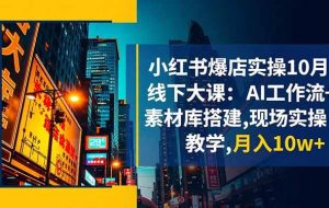 （16490期）小红书爆店实操10月线下大课：AI工作流+素材库搭建,现场实操教学,月入10w+