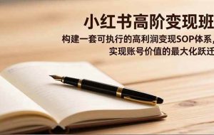 （16633期）小红书高阶变现班，构建一套可执行的高利润变现SOP体系，实现账号价值的最大化跃迁
