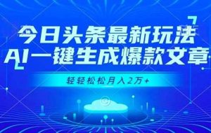 （16637期）今日头条最新玩法，AI一键生成爆款文章，轻轻松松月入2万+