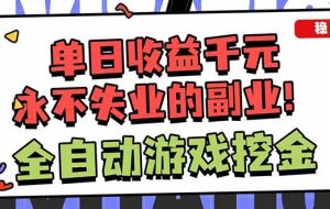 (16645期)全自动游戏挖金,小白单日轻松收益1000+,永不失业的副业!