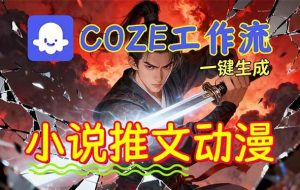 （16649期）靠Coze工作流躺赚矩阵收益！0基础也能用AI批量一键自动生成小说推文漫画视频！