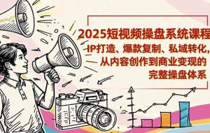 （16650期）2025短视频操盘线下课程：IP打造、爆款复制、私域转化，从内容创作到商业变现的完整操盘体系